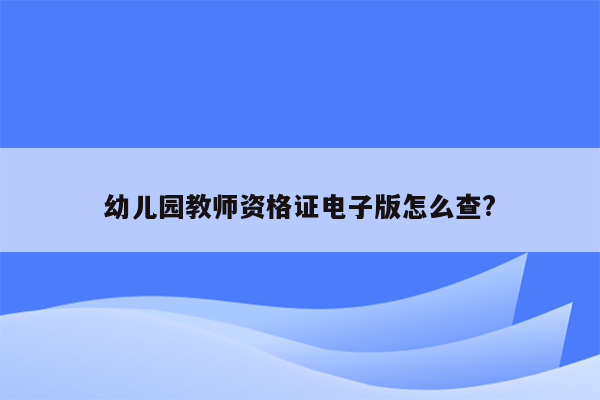 幼儿园教师资格证电子版怎么查?