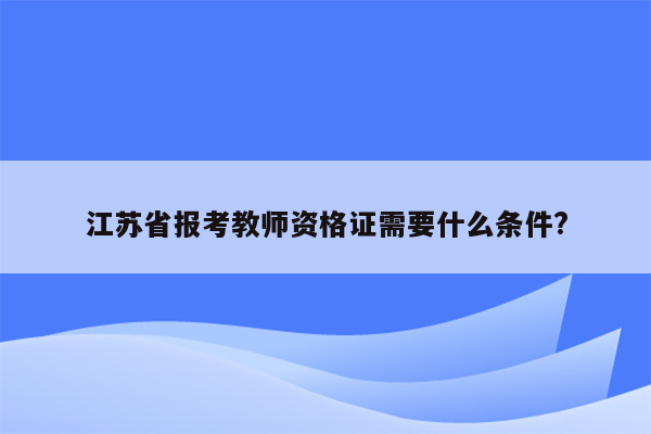 江苏省报考教师资格证需要什么条件?