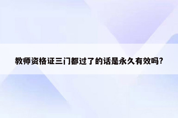 教师资格证三门都过了的话是永久有效吗?