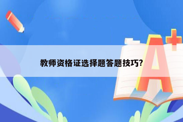 教师资格证选择题答题技巧?