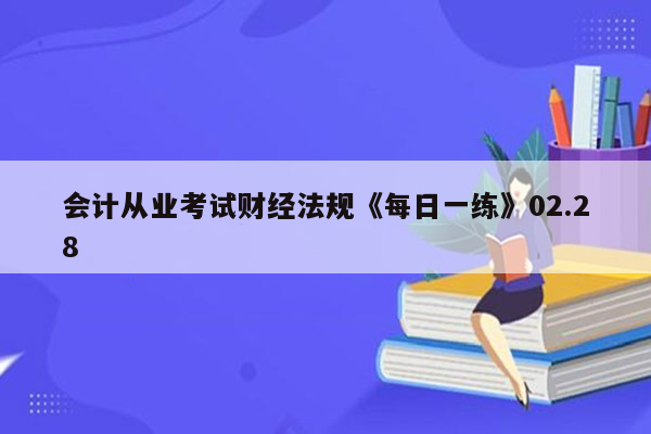 会计从业考试财经法规《每日一练》02.28