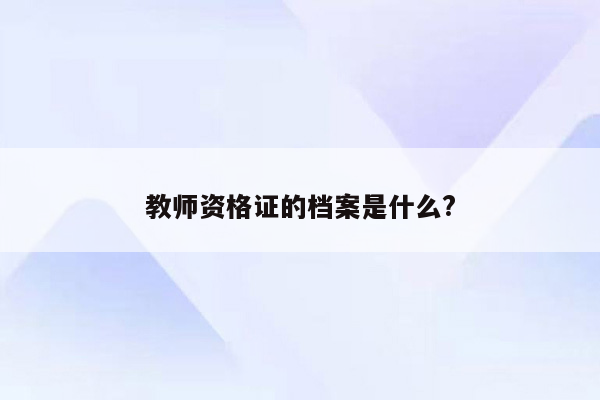 教师资格证的档案是什么?