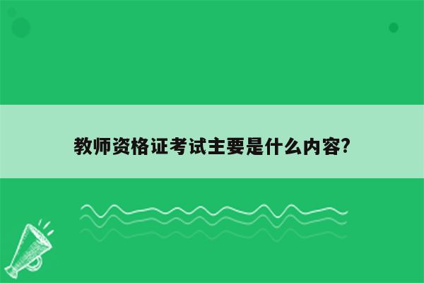 教师资格证考试主要是什么内容?