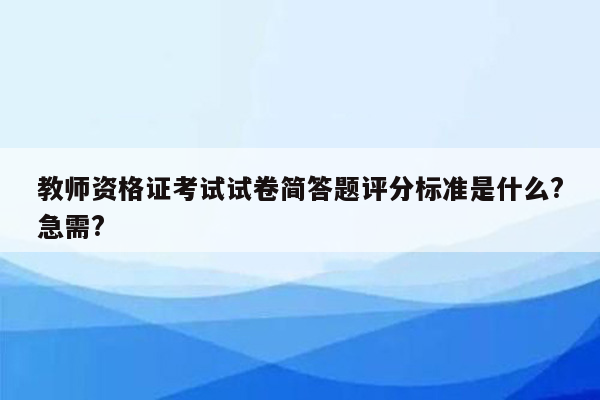 教师资格证考试试卷简答题评分标准是什么?急需?