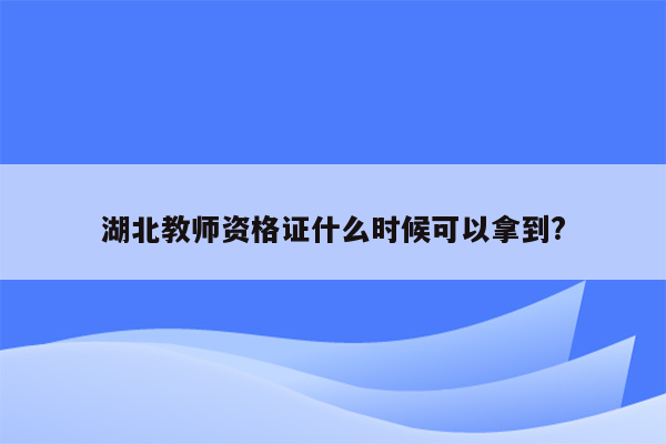 湖北教师资格证什么时候可以拿到?