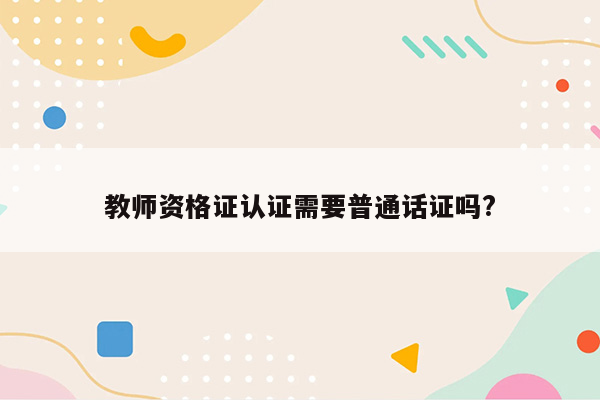 教师资格证认证需要普通话证吗?