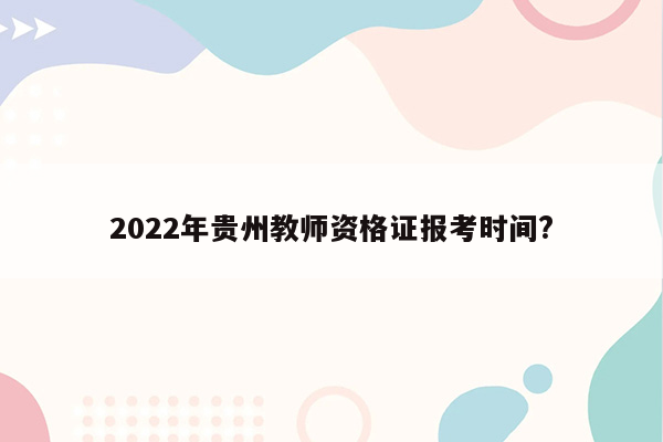 2022年贵州教师资格证报考时间?