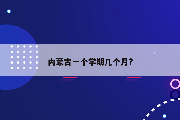 内蒙古一个学期几个月?