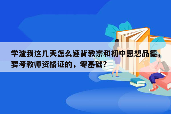 学渣我这几天怎么速背教宗和初中思想品德，要考教师资格证的，零基础?