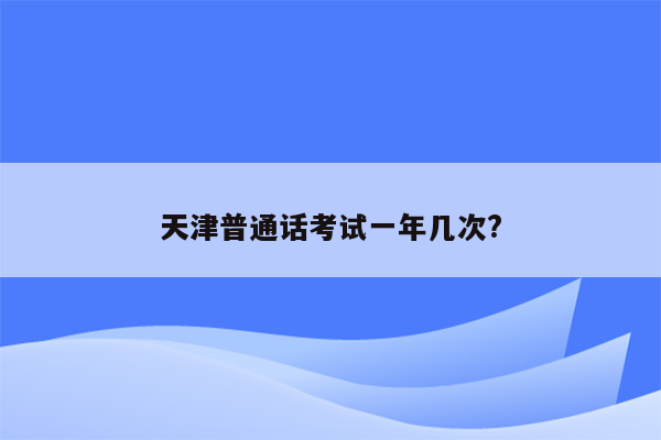 天津普通话考试一年几次?