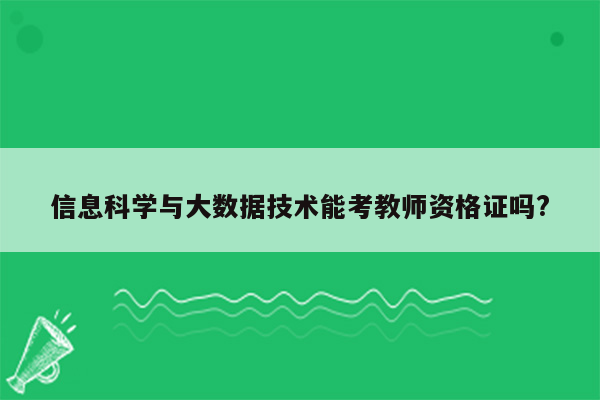 信息科学与大数据技术能考教师资格证吗?