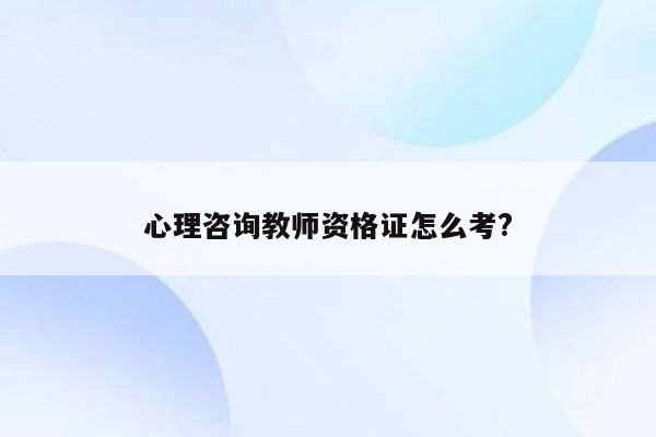 心理咨询教师资格证怎么考?