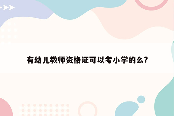 有幼儿教师资格证可以考小学的么?