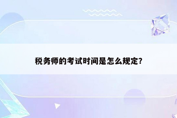 税务师的考试时间是怎么规定？