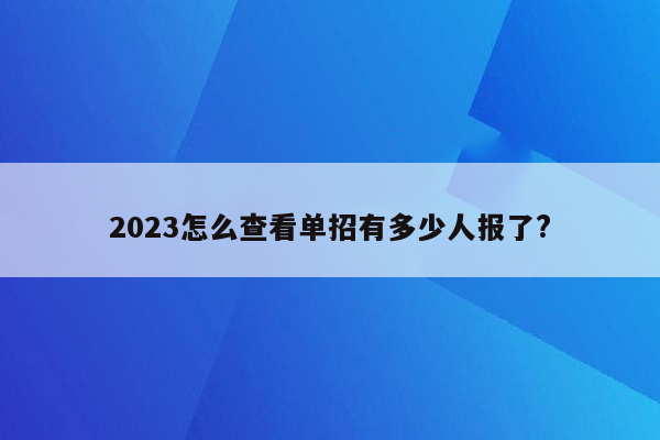 2023怎么查看单招有多少人报了?