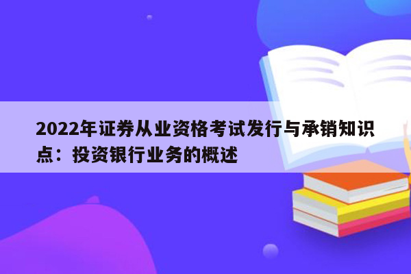 2022年证券从业资格考试发行与承销知识点：投资银行业务的概述