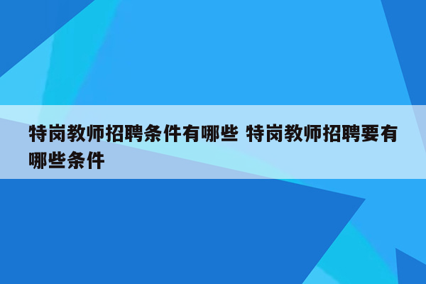 特岗教师招聘条件有哪些 特岗教师招聘要有哪些条件