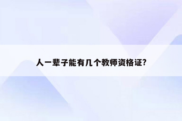 人一辈子能有几个教师资格证?