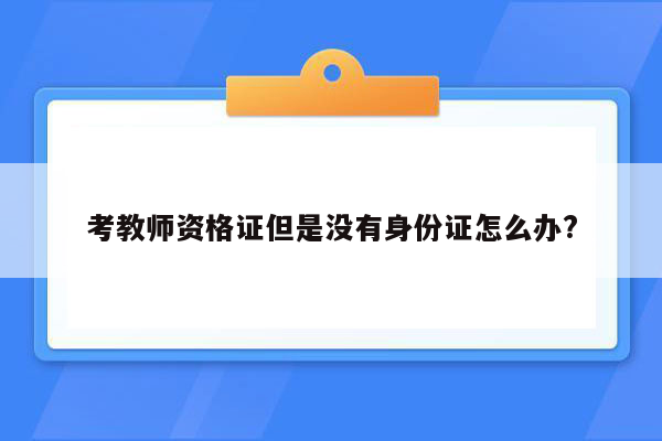 考教师资格证但是没有身份证怎么办?