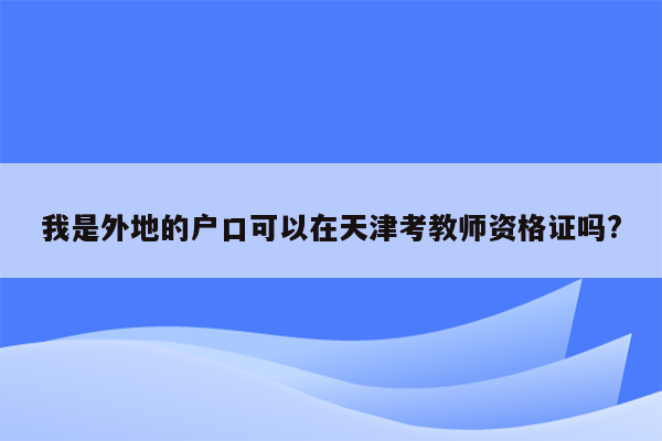 我是外地的户口可以在天津考教师资格证吗?