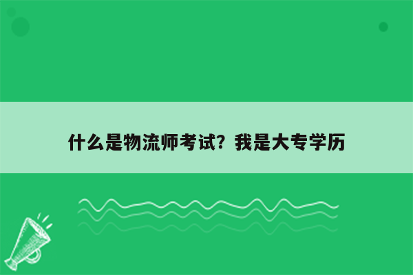 什么是物流师考试？我是大专学历