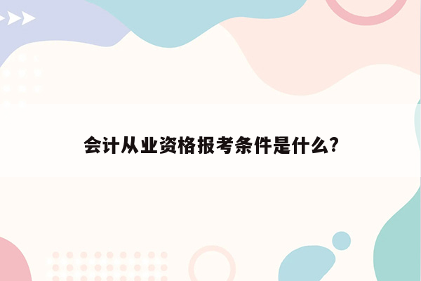 会计从业资格报考条件是什么?