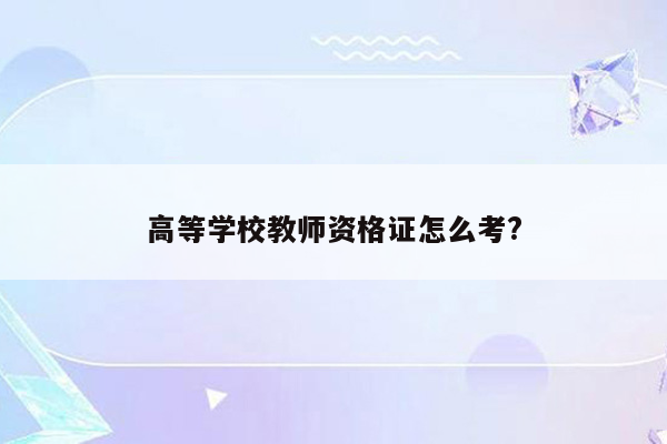 高等学校教师资格证怎么考?