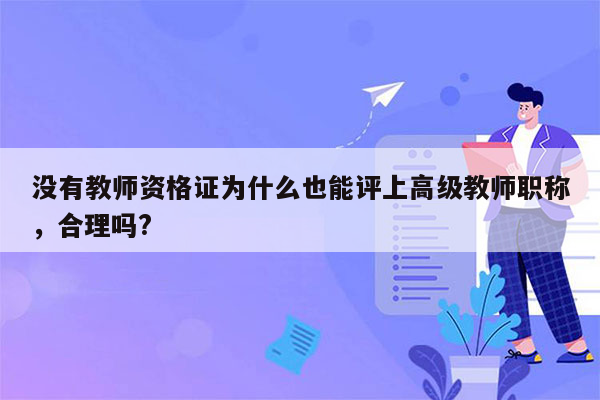 没有教师资格证为什么也能评上高级教师职称，合理吗?