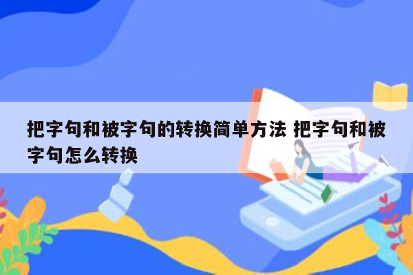 把字句和被字句的转换简单方法 把字句和被字句怎么转换