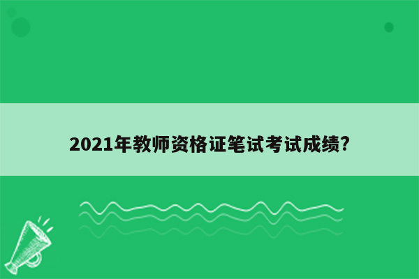 2021年教师资格证笔试考试成绩?