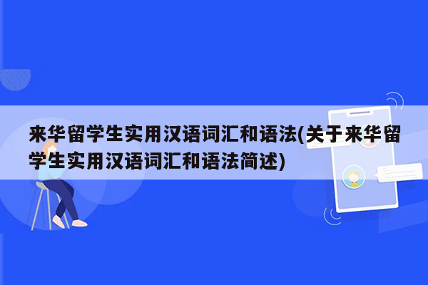 来华留学生实用汉语词汇和语法(关于来华留学生实用汉语词汇和语法简述)