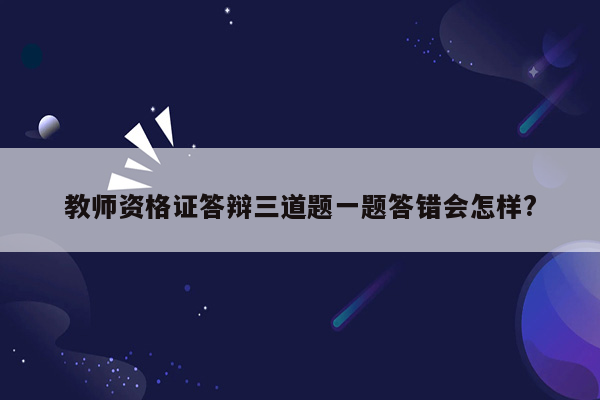 教师资格证答辩三道题一题答错会怎样?