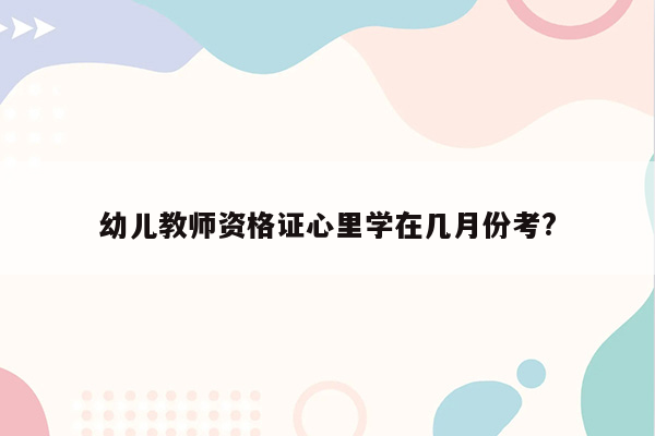 幼儿教师资格证心里学在几月份考?