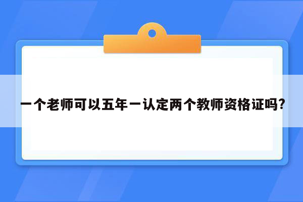 一个老师可以五年一认定两个教师资格证吗?