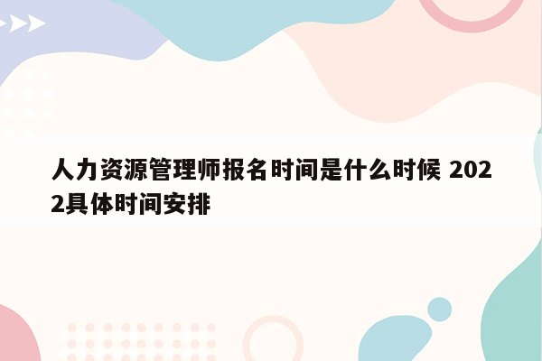 人力资源管理师报名时间是什么时候 2022具体时间安排