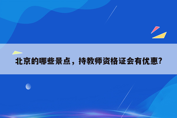 北京的哪些景点，持教师资格证会有优惠?