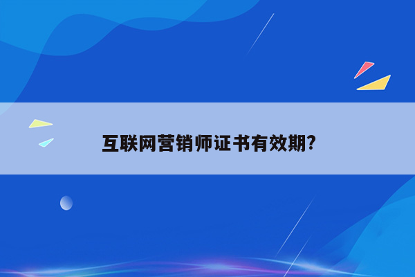 互联网营销师证书有效期?