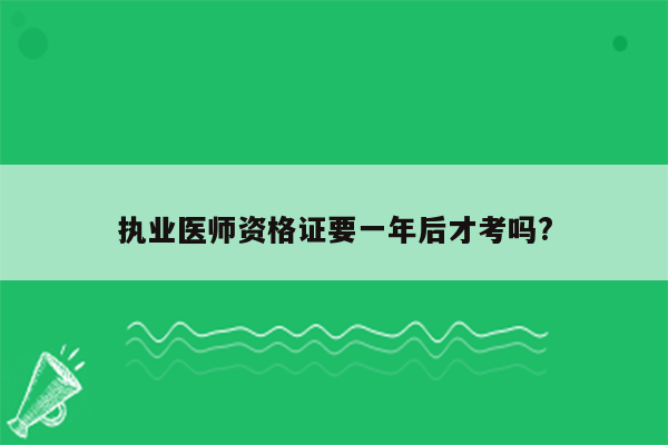 执业医师资格证要一年后才考吗?