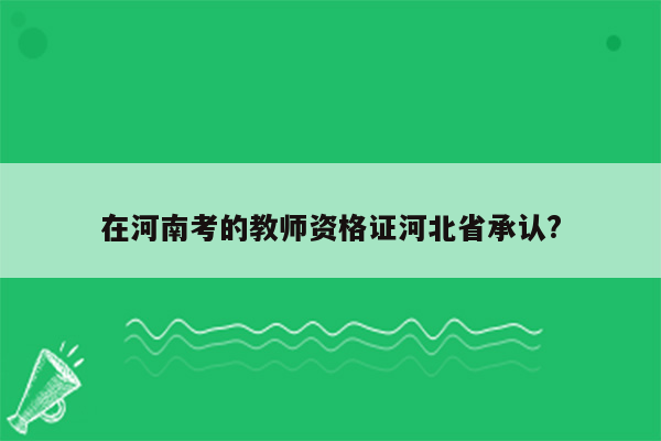 在河南考的教师资格证河北省承认?