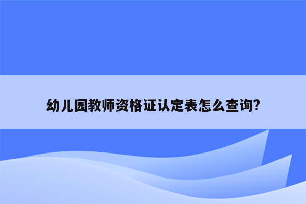 幼儿园教师资格证认定表怎么查询?