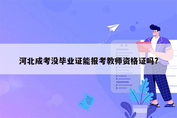 河北成考没毕业证能报考教师资格证吗?