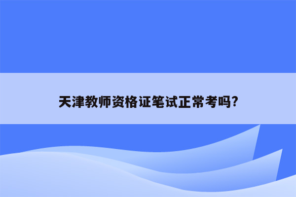 天津教师资格证笔试正常考吗?