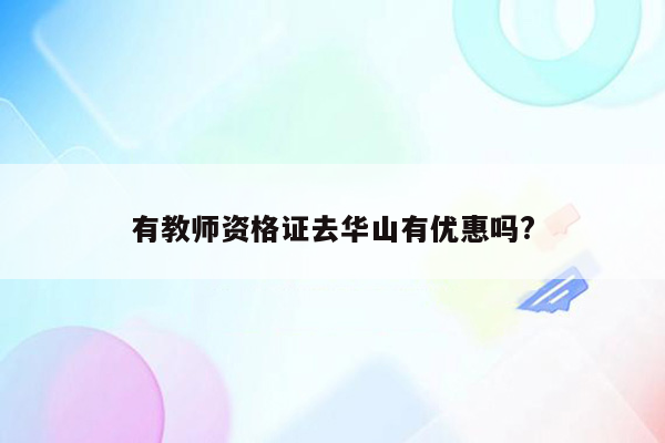 有教师资格证去华山有优惠吗?