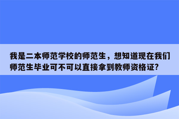 我是二本师范学校的师范生，想知道现在我们师范生毕业可不可以直接拿到教师资格证?