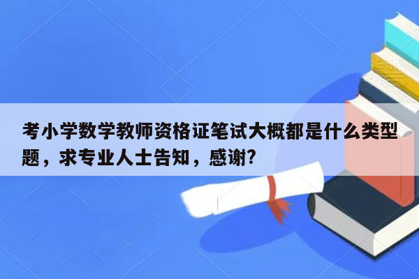 考小学数学教师资格证笔试大概都是什么类型题，求专业人士告知，感谢?