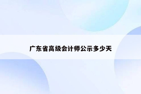 广东省高级会计师公示多少天