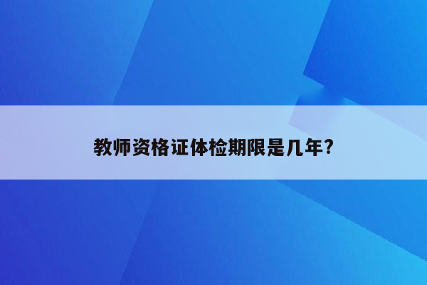 教师资格证体检期限是几年?