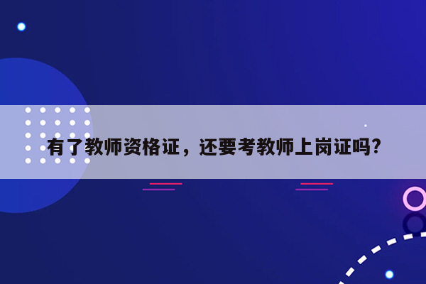 有了教师资格证，还要考教师上岗证吗?