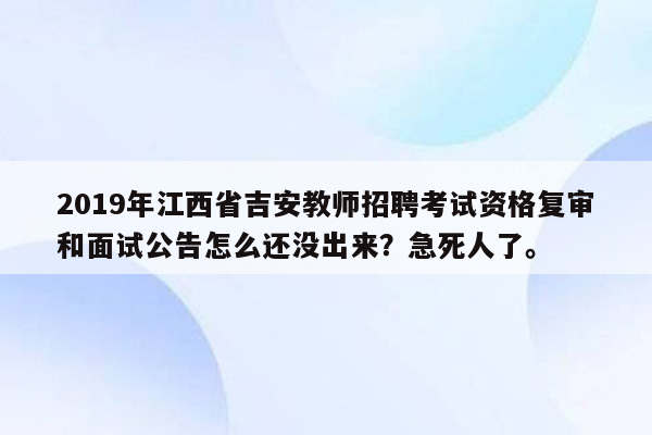 2019年江西省吉安教师招聘考试资格复审和面试公告怎么还没出来？急死人了。