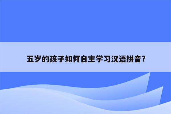 五岁的孩子如何自主学习汉语拼音?